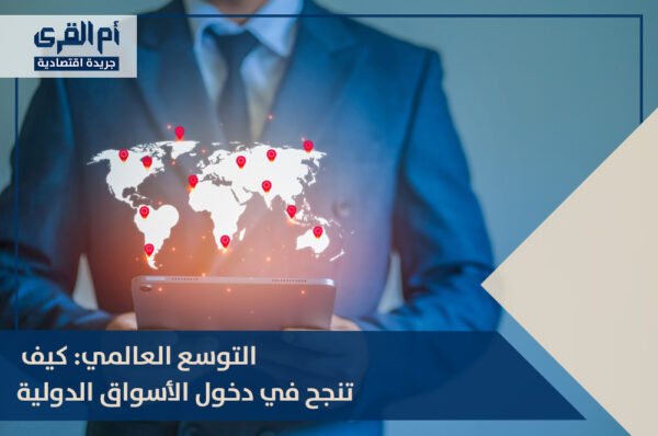 التوسع العالمي: كيف تنجح في دخول الأسواق الدولية