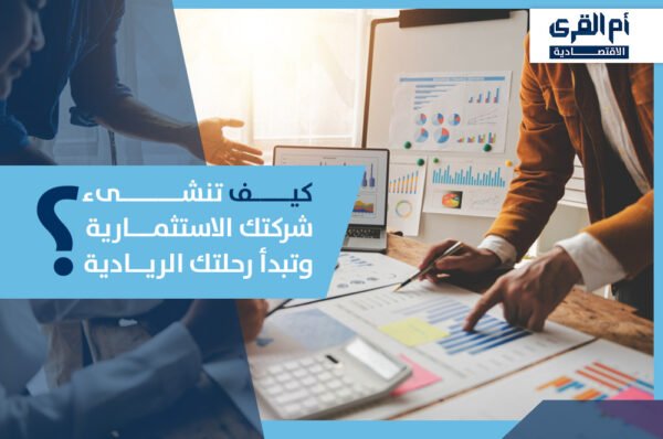 من الفكرة إلى التنفيذ رحلة شاقة لكن ممتعة؛ كيف تنشىء شركتك الاستثمارية وتبدأ رحلتك الريادية بنجاح؟