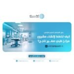 دليل الاستثمار الطبي الشامل: كيف تخطط لإنشاء مشروع مركز طبي صغير ناجح؟