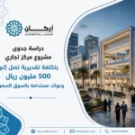دراسة جدوى مشروع مركز تجاري بتكلفة تقديرية تصل إلى 500 مليون ريال وعوائد مستدامة